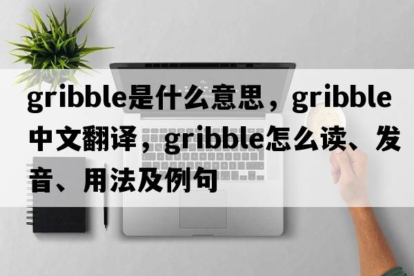 gribble是什么意思，gribble中文翻譯，gribble怎么讀、發(fā)音、用法及例句
