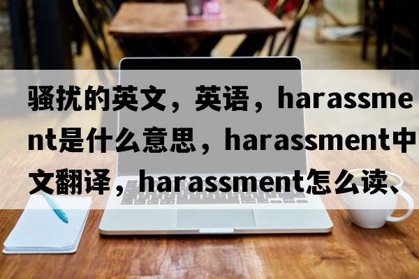 騷擾的英文，英語(yǔ)，harassment是什么意思，harassment中文翻譯，harassment怎么讀、發(fā)音、用法及例句