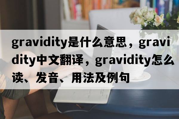 gravidity是什么意思，gravidity中文翻譯，gravidity怎么讀、發(fā)音、用法及例句
