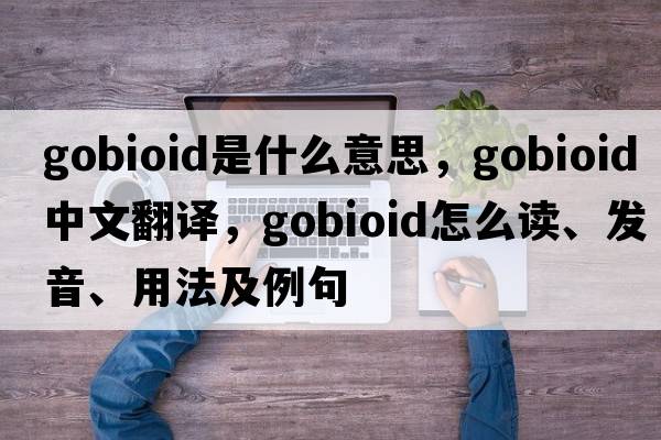 gobioid是什么意思，gobioid中文翻譯，gobioid怎么讀、發(fā)音、用法及例句