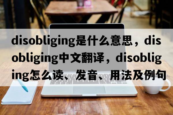 disobliging是什么意思，disobliging中文翻譯，disobliging怎么讀、發(fā)音、用法及例句