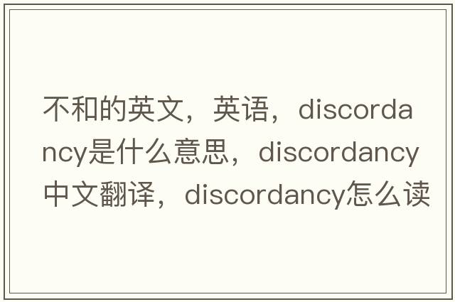 不和的英文，英語，discordancy是什么意思，discordancy中文翻譯，discordancy怎么讀、發(fā)音、用法及例句