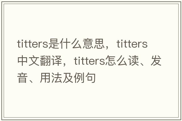 titters是什么意思，titters中文翻譯，titters怎么讀、發(fā)音、用法及例句