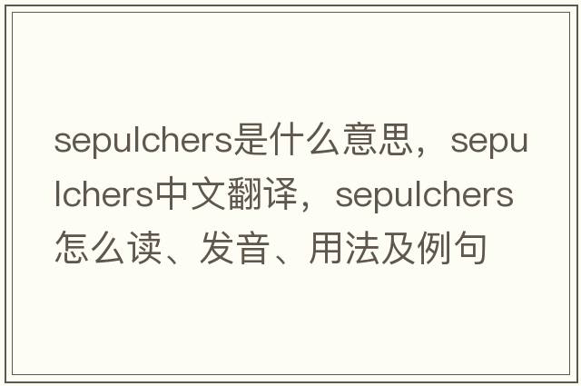 sepulchers是什么意思，sepulchers中文翻譯，sepulchers怎么讀、發(fā)音、用法及例句