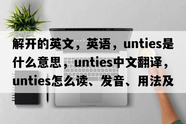 解開的英文，英語，unties是什么意思，unties中文翻譯，unties怎么讀、發(fā)音、用法及例句