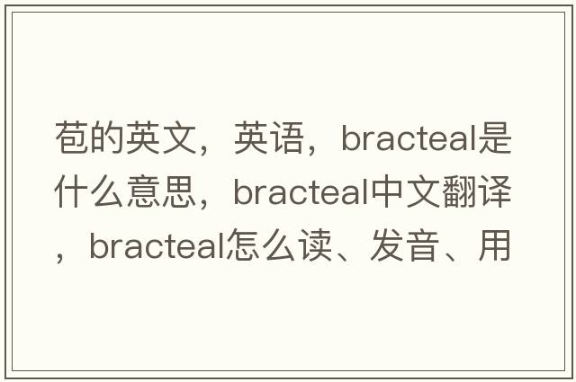 苞的英文，英語(yǔ)，bracteal是什么意思，bracteal中文翻譯，bracteal怎么讀、發(fā)音、用法及例句