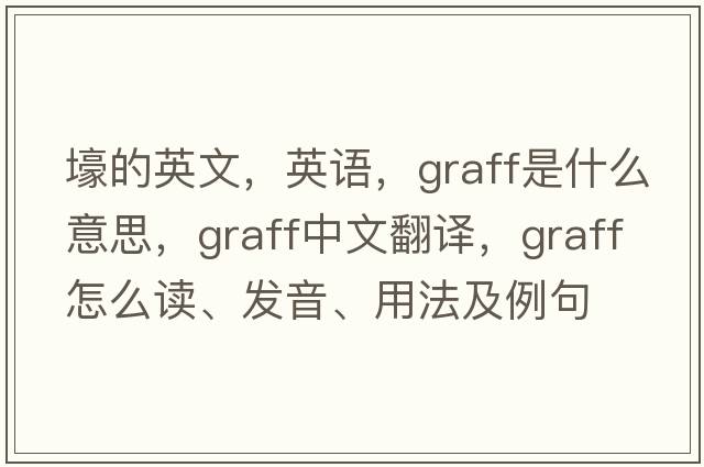 壕的英文，英語，graff是什么意思，graff中文翻譯，graff怎么讀、發(fā)音、用法及例句