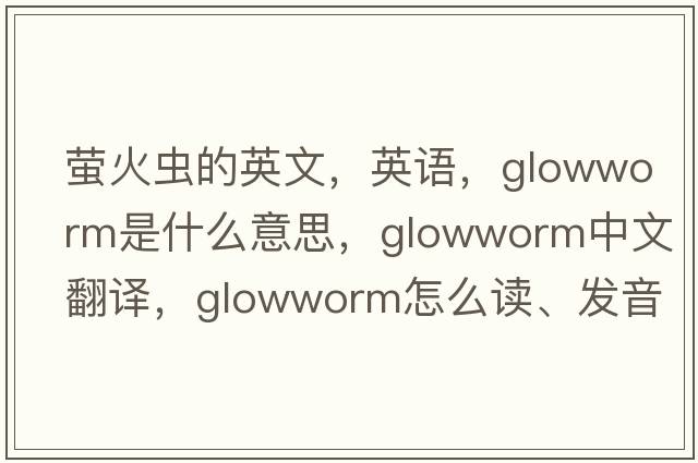 螢火蟲(chóng)的英文，英語(yǔ)，glowworm是什么意思，glowworm中文翻譯，glowworm怎么讀、發(fā)音、用法及例句