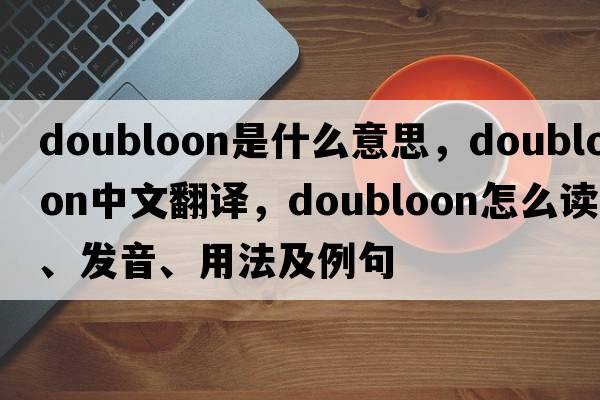 doubloon是什么意思，doubloon中文翻譯，doubloon怎么讀、發(fā)音、用法及例句