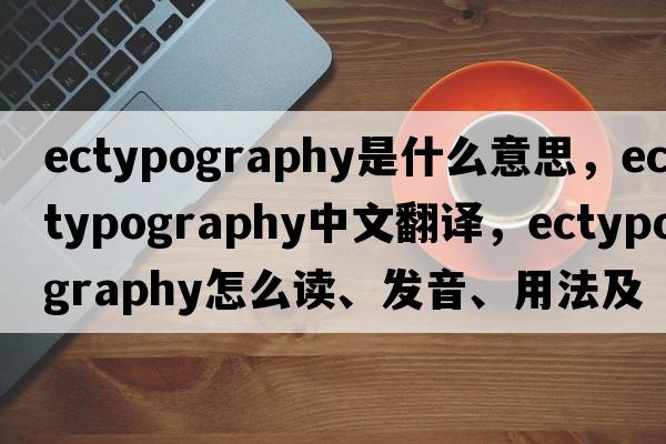 ectypography是什么意思，ectypography中文翻譯，ectypography怎么讀、發(fā)音、用法及例句