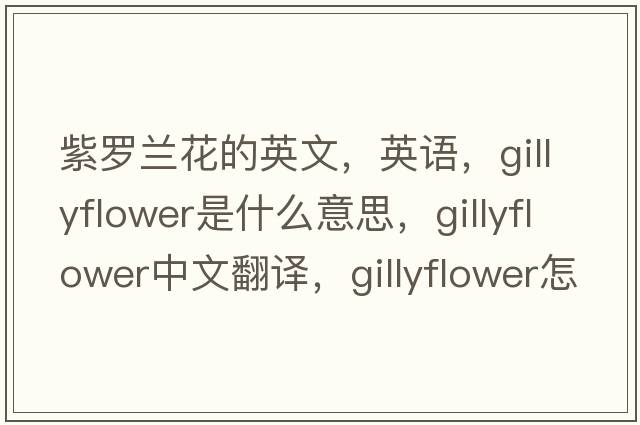 紫羅蘭花的英文，英語，gillyflower是什么意思，gillyflower中文翻譯，gillyflower怎么讀、發(fā)音、用法及例句