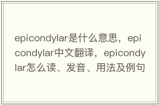 epicondylar是什么意思，epicondylar中文翻譯，epicondylar怎么讀、發(fā)音、用法及例句