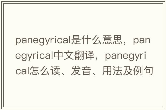 panegyrical是什么意思，panegyrical中文翻譯，panegyrical怎么讀、發(fā)音、用法及例句