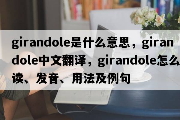 girandole是什么意思，girandole中文翻譯，girandole怎么讀、發(fā)音、用法及例句