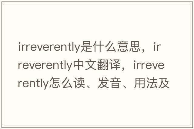 irreverently是什么意思，irreverently中文翻譯，irreverently怎么讀、發(fā)音、用法及例句