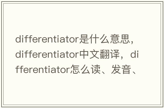 differentiator是什么意思，differentiator中文翻譯，differentiator怎么讀、發(fā)音、用法及例句