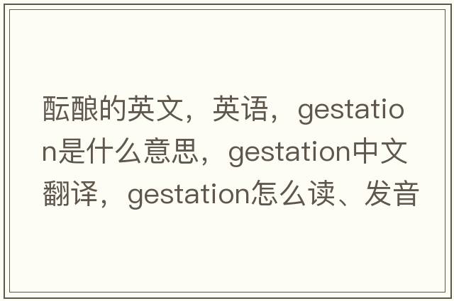 醞釀的英文，英語，gestation是什么意思，gestation中文翻譯，gestation怎么讀、發(fā)音、用法及例句