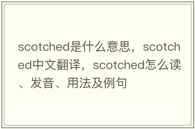 scotched是什么意思，scotched中文翻譯，scotched怎么讀、發(fā)音、用法及例句