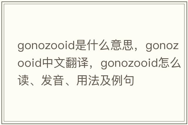 gonozooid是什么意思，gonozooid中文翻譯，gonozooid怎么讀、發(fā)音、用法及例句