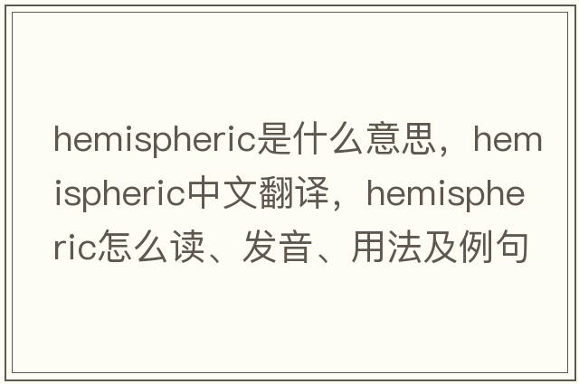 hemispheric是什么意思，hemispheric中文翻譯，hemispheric怎么讀、發(fā)音、用法及例句