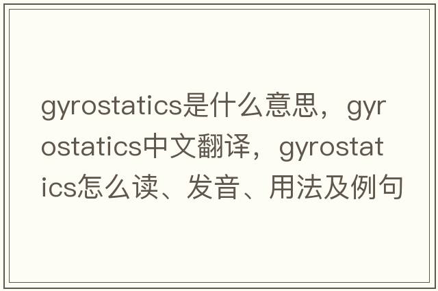 gyrostatics是什么意思，gyrostatics中文翻譯，gyrostatics怎么讀、發(fā)音、用法及例句