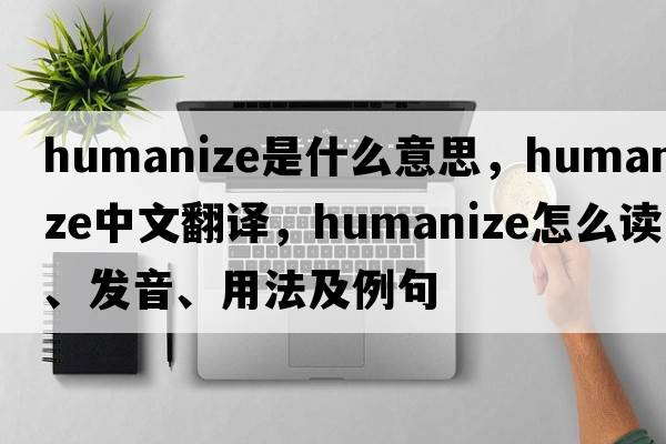 humanize是什么意思，humanize中文翻譯，humanize怎么讀、發(fā)音、用法及例句
