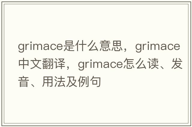 grimace是什么意思，grimace中文翻譯，grimace怎么讀、發(fā)音、用法及例句