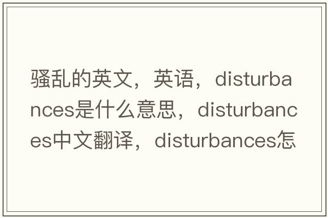 騷亂的英文，英語，disturbances是什么意思，disturbances中文翻譯，disturbances怎么讀、發(fā)音、用法及例句