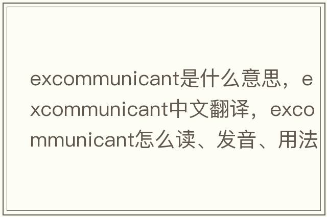 excommunicant是什么意思，excommunicant中文翻譯，excommunicant怎么讀、發(fā)音、用法及例句
