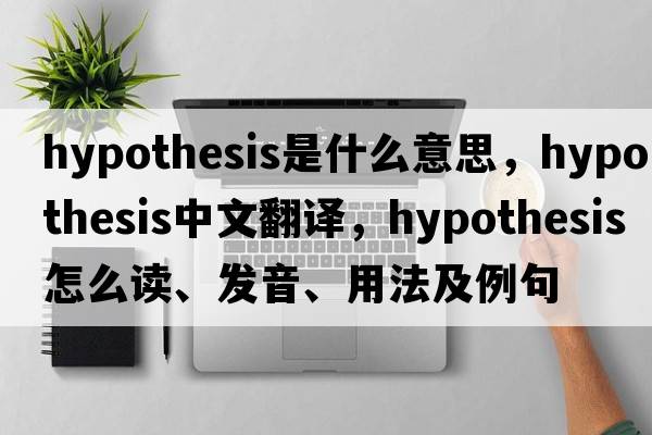 hypothesis是什么意思，hypothesis中文翻譯，hypothesis怎么讀、發(fā)音、用法及例句