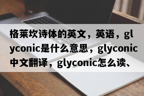 格萊坎詩體的英文，英語，glyconic是什么意思，glyconic中文翻譯，glyconic怎么讀、發(fā)音、用法及例句