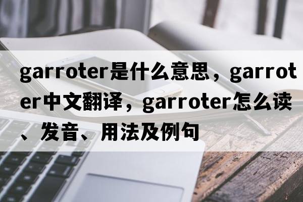 garroter是什么意思，garroter中文翻譯，garroter怎么讀、發(fā)音、用法及例句