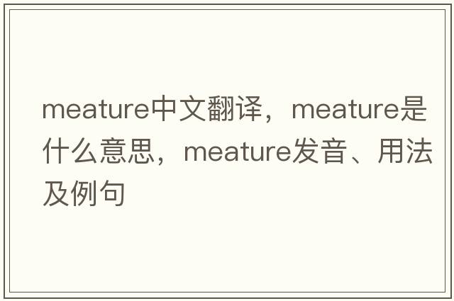 meature中文翻譯，meature是什么意思，meature發(fā)音、用法及例句