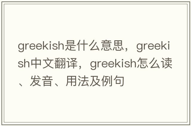 Greekish是什么意思，Greekish中文翻譯，Greekish怎么讀、發(fā)音、用法及例句