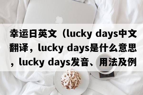 幸運(yùn)日英文（lucky days中文翻譯，lucky days是什么意思，lucky days發(fā)音、用法及例句）