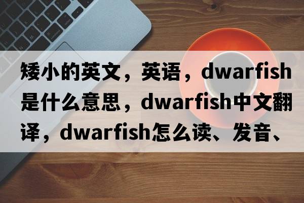 矮小的英文，英語，dwarfish是什么意思，dwarfish中文翻譯，dwarfish怎么讀、發(fā)音、用法及例句