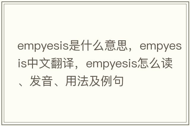 empyesis是什么意思，empyesis中文翻譯，empyesis怎么讀、發(fā)音、用法及例句