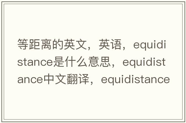 等距離的英文，英語，equidistance是什么意思，equidistance中文翻譯，equidistance怎么讀、發(fā)音、用法及例句