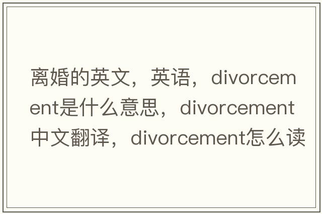 離婚的英文，英語，divorcement是什么意思，divorcement中文翻譯，divorcement怎么讀、發(fā)音、用法及例句