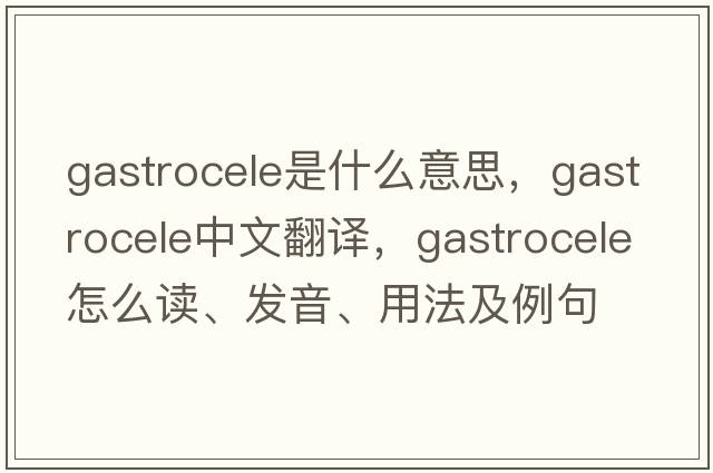 gastrocele是什么意思，gastrocele中文翻譯，gastrocele怎么讀、發(fā)音、用法及例句