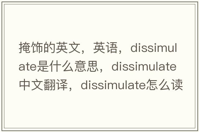 掩飾的英文，英語(yǔ)，dissimulate是什么意思，dissimulate中文翻譯，dissimulate怎么讀、發(fā)音、用法及例句