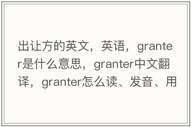 出讓方的英文，英語，granter是什么意思，granter中文翻譯，granter怎么讀、發(fā)音、用法及例句