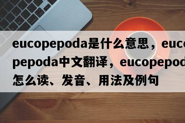 Eucopepoda是什么意思，Eucopepoda中文翻譯，Eucopepoda怎么讀、發(fā)音、用法及例句