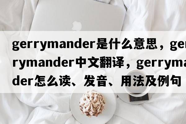 gerrymander是什么意思，gerrymander中文翻譯，gerrymander怎么讀、發(fā)音、用法及例句