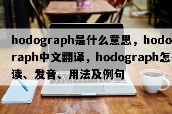 hodograph是什么意思，hodograph中文翻譯，hodograph怎么讀、發(fā)音、用法及例句