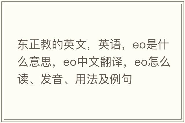 東正教的英文，英語(yǔ)，eo是什么意思，eo中文翻譯，eo怎么讀、發(fā)音、用法及例句
