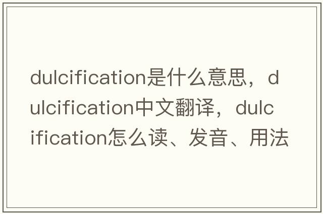 dulcification是什么意思，dulcification中文翻譯，dulcification怎么讀、發(fā)音、用法及例句