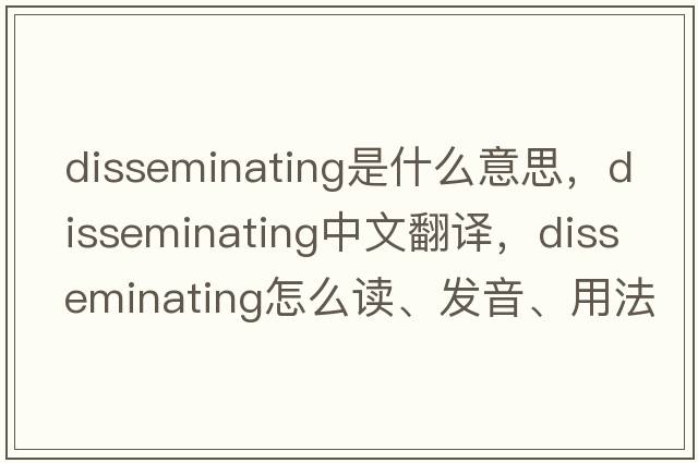 disseminating是什么意思，disseminating中文翻譯，disseminating怎么讀、發(fā)音、用法及例句