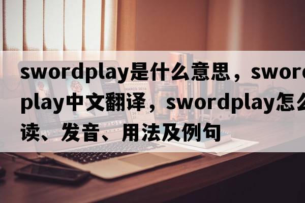 swordplay是什么意思，swordplay中文翻譯，swordplay怎么讀、發(fā)音、用法及例句