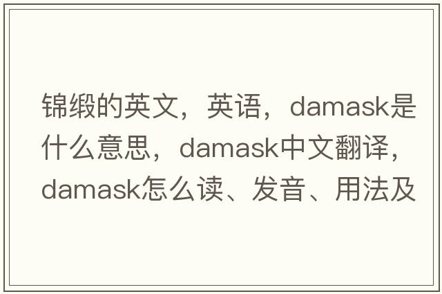 錦緞的英文，英語，damask是什么意思，damask中文翻譯，damask怎么讀、發(fā)音、用法及例句